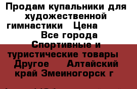 Продам купальники для художественной гимнастики › Цена ­ 6 000 - Все города Спортивные и туристические товары » Другое   . Алтайский край,Змеиногорск г.